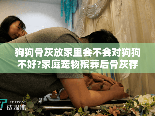 狗狗骨灰放家里会不会对狗狗不好?家庭宠物殡葬后骨灰存放影响解析