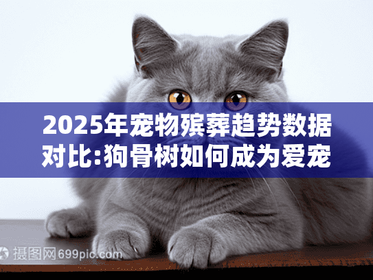 2025年宠物殡葬趋势数据对比:狗骨树如何成为爱宠的温馨港湾?