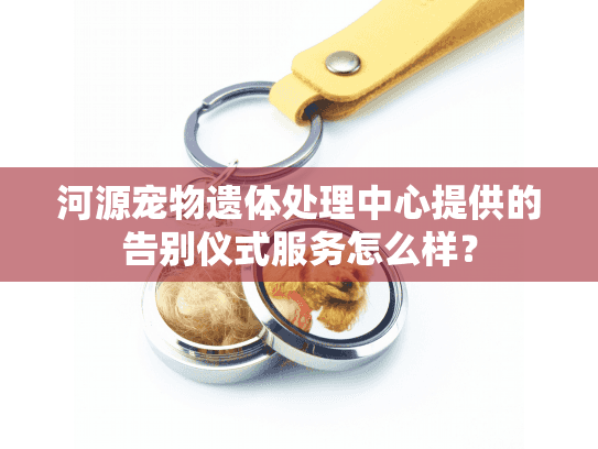 河源宠物遗体处理中心提供的告别仪式服务怎么样？