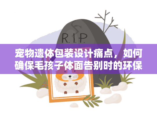 宠物遗体包装设计痛点，如何确保毛孩子体面告别时的环保方案？