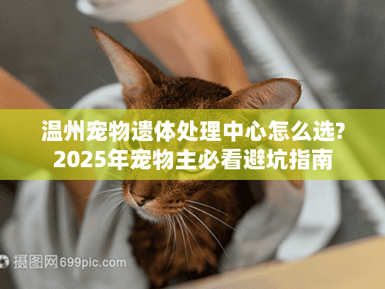 温州宠物遗体处理中心怎么选?2025年宠物主必看避坑指南