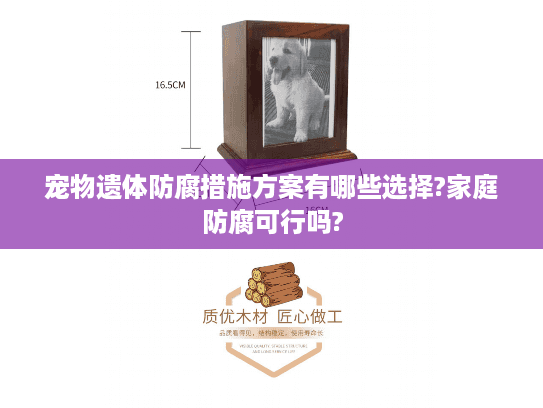 宠物遗体防腐措施方案有哪些选择?家庭防腐可行吗? 宠物遗体防腐措施方案有哪些选择?家庭防腐可行吗?