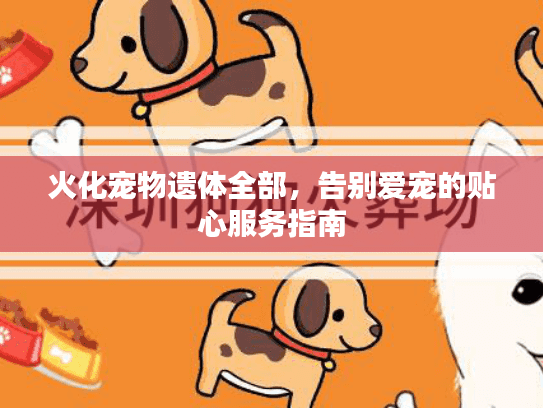火化宠物遗体全部，告别爱宠的贴心服务指南