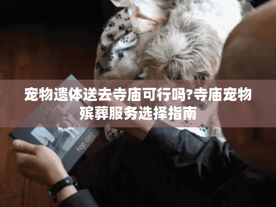 宠物遗体送去寺庙可行吗?寺庙宠物殡葬服务选择指南