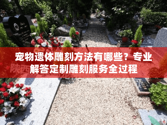 宠物遗体雕刻方法有哪些？专业解答定制雕刻服务全过程