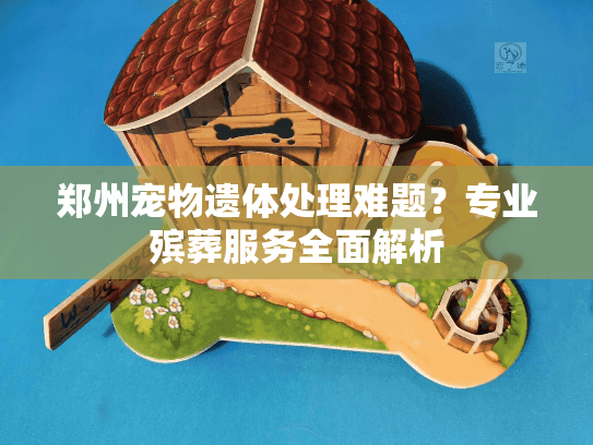 郑州宠物遗体处理难题？专业殡葬服务全面解析