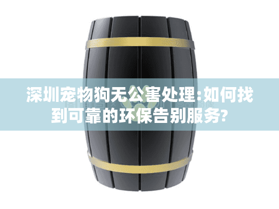 深圳宠物狗无公害处理:如何找到可靠的环保告别服务?