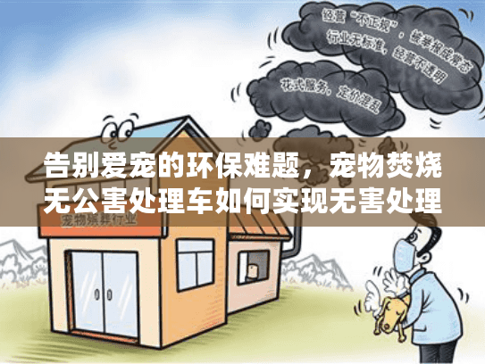 告别爱宠的环保难题，宠物焚烧无公害处理车如何实现无害处理？