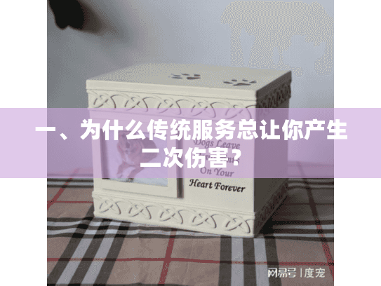 一、为什么传统服务总让你产生二次伤害？