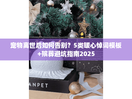 宠物离世后如何告别？5类暖心悼词模板+殡葬避坑指南2025