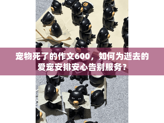 宠物死了的作文600，如何为逝去的爱宠安排安心告别服务？